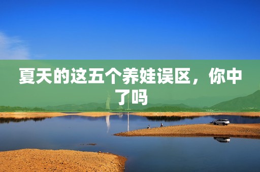 夏天的这五个养娃误区，你中了吗