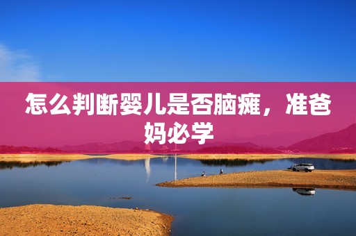 怎么判断婴儿是否脑瘫，准爸妈必学