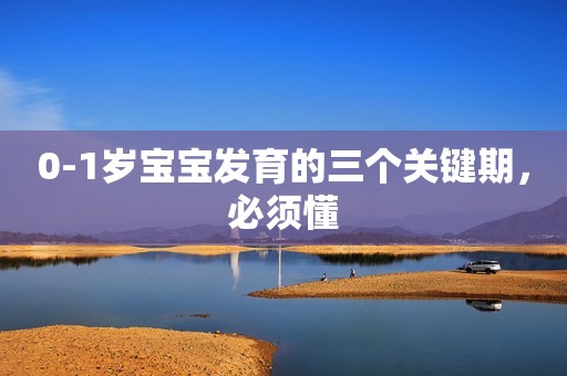 0-1岁宝宝发育的三个关键期，必须懂