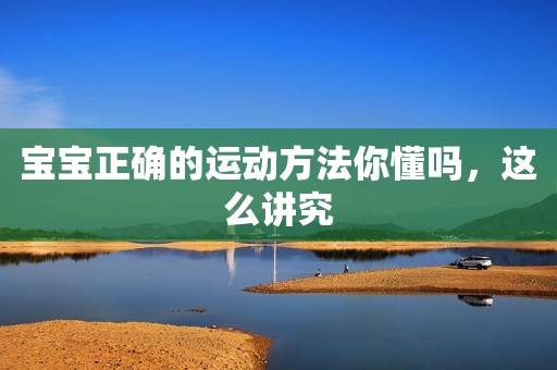 宝宝正确的运动方法你懂吗，这么讲究