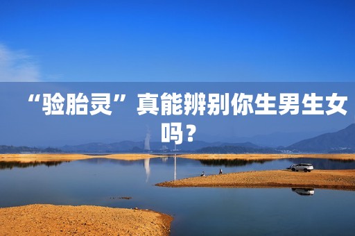 “验胎灵”真能辨别你生男生女吗？