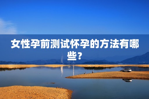女性孕前测试怀孕的方法有哪些？