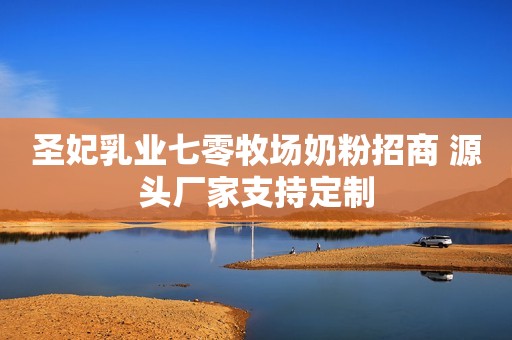 圣妃乳业七零牧场奶粉招商 源头厂家支持定制