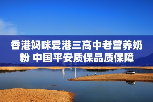 香港妈咪爱港三高中老营养奶粉 中国平安质保品质保障