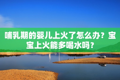 哺乳期的婴儿上火了怎么办？宝宝上火能多喝水吗？