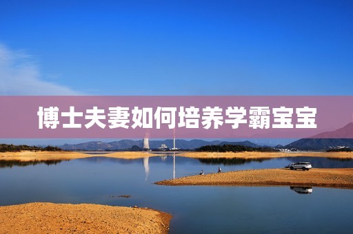 博士夫妻如何培养学霸宝宝