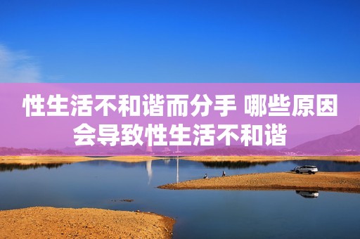 性生活不和谐而分手 哪些原因会导致性生活不和谐