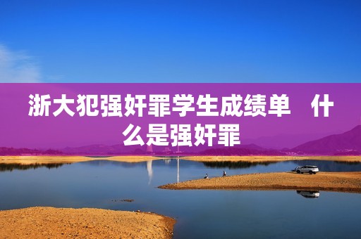 浙大犯强奸罪学生成绩单   什么是强奸罪