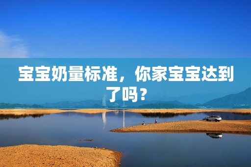 宝宝奶量标准，你家宝宝达到了吗？