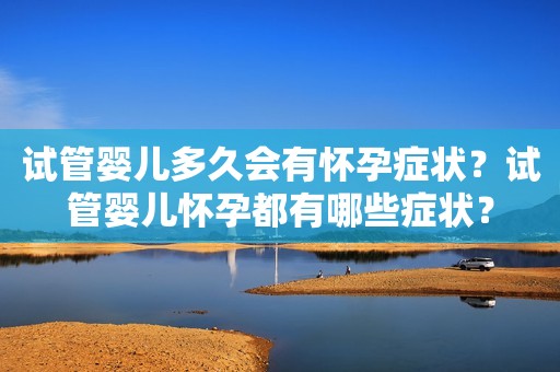 试管婴儿多久会有怀孕症状？试管婴儿怀孕都有哪些症状？