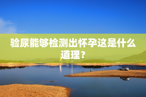 验尿能够检测出怀孕这是什么道理？