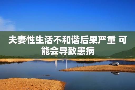 夫妻性生活不和谐后果严重 可能会导致患病
