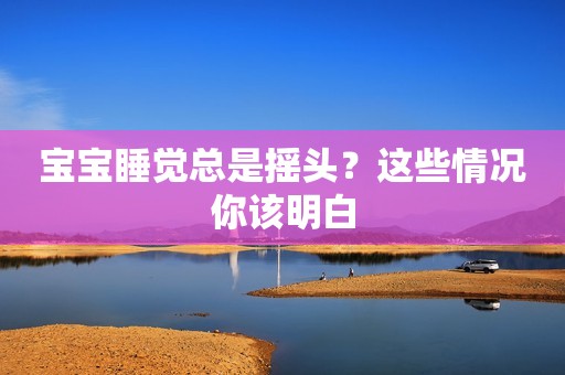 宝宝睡觉总是摇头？这些情况你该明白