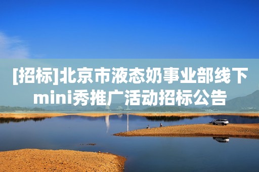 [招标]北京市液态奶事业部线下mini秀推广活动招标公告