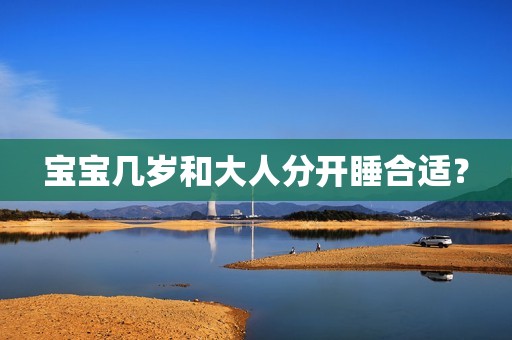 宝宝几岁和大人分开睡合适？