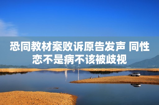 恐同教材案败诉原告发声 同性恋不是病不该被歧视