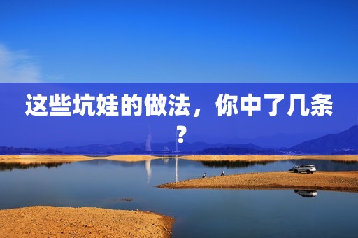 这些坑娃的做法，你中了几条？