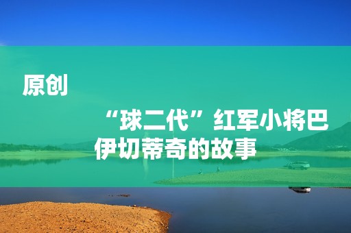 原创
            “球二代”红军小将巴伊切蒂奇的故事