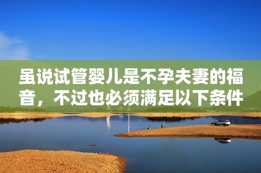 虽说试管婴儿是不孕夫妻的福音，不过也必须满足以下条件