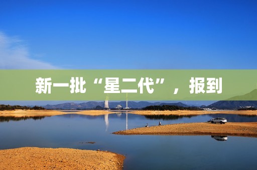 新一批“星二代”，报到