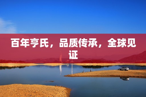 百年亨氏，品质传承，全球见证