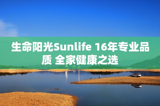 生命阳光Sunlife 16年专业品质 全家健康之选