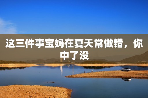这三件事宝妈在夏天常做错，你中了没