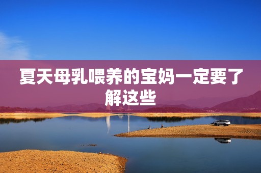 夏天母乳喂养的宝妈一定要了解这些
