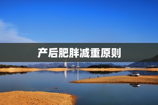 详细阅读:产后肥胖减重原则 产后肥胖减重原则
