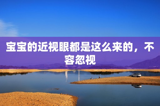 宝宝的近视眼都是这么来的，不容忽视