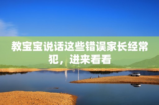 教宝宝说话这些错误家长经常犯，进来看看