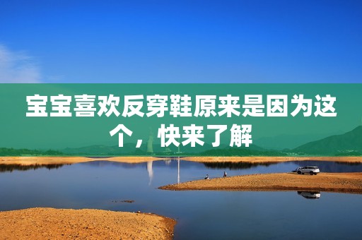 宝宝喜欢反穿鞋原来是因为这个，快来了解