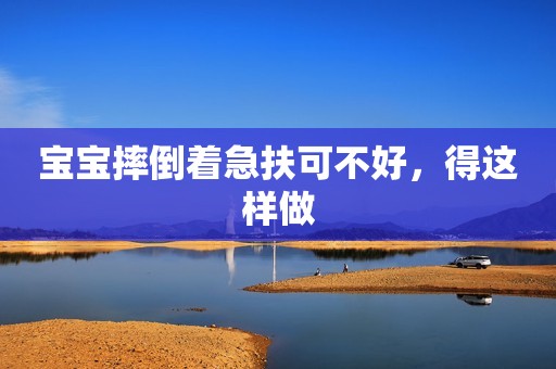 宝宝摔倒着急扶可不好，得这样做