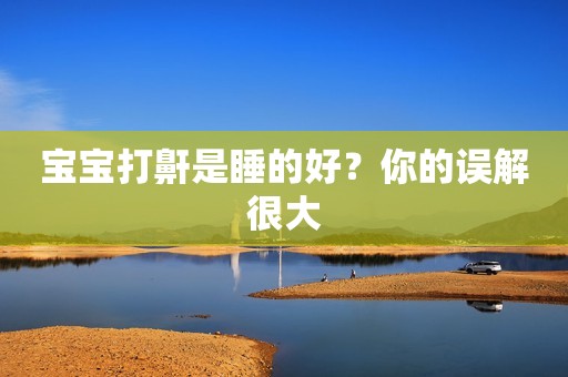 宝宝打鼾是睡的好？你的误解很大