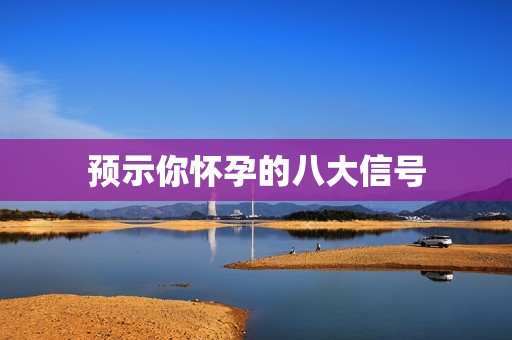 预示你怀孕的八大信号