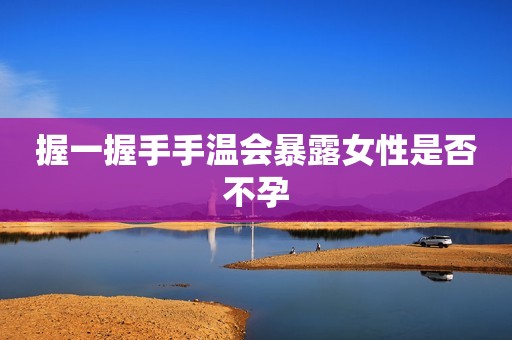 握一握手手温会暴露女性是否不孕