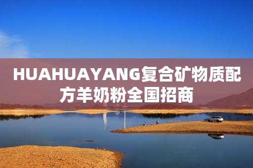 HUAHUAYANG复合矿物质配方羊奶粉全国招商