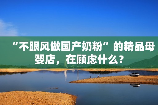 “不跟风做国产奶粉”的精品母婴店，在顾虑什么？