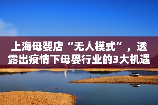 上海母婴店“无人模式”，透露出疫情下母婴行业的3大机遇！