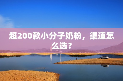 超200款小分子奶粉，渠道怎么选？