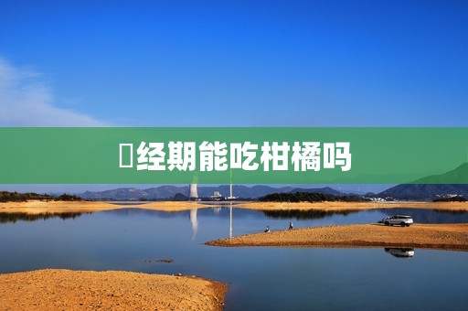 ​经期能吃柑橘吗