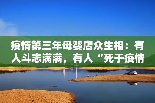 疫情第三年母婴店众生相：有人斗志满满，有人“死于疫情心态”
