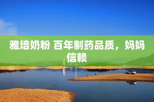 雅培奶粉 百年制药品质，妈妈信赖