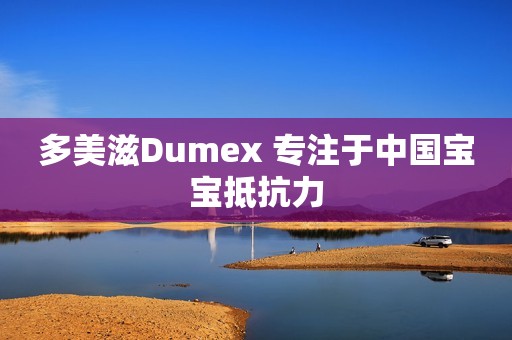多美滋Dumex 专注于中国宝宝抵抗力