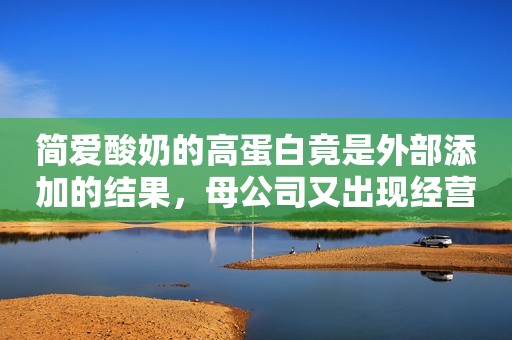简爱酸奶的高蛋白竟是外部添加的结果，母公司又出现经营异常