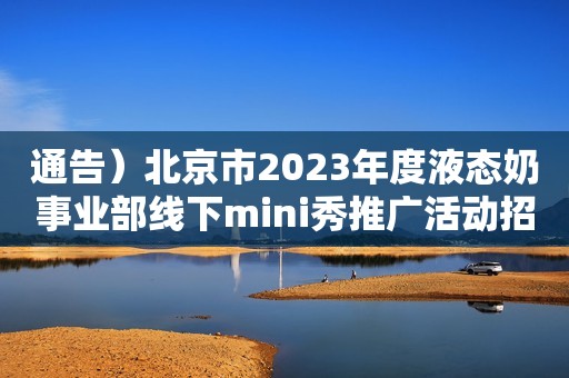 通告）北京市2023年度液态奶事业部线下mini秀推广活动招标公告