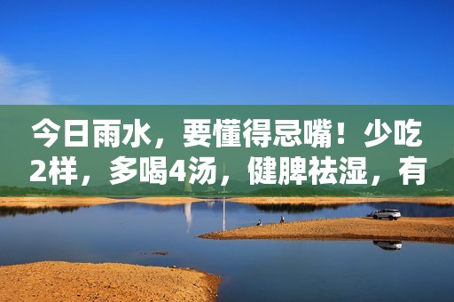 今日雨水，要懂得忌嘴！少吃2样，多喝4汤，健脾祛湿，有利于健康
