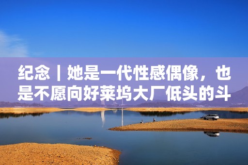 纪念｜她是一代性感偶像，也是不愿向好莱坞大厂低头的斗士
