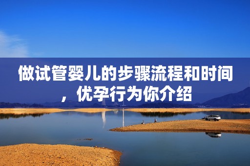 做试管婴儿的步骤流程和时间，优孕行为你介绍