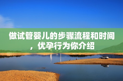 做试管婴儿的步骤流程和时间，优孕行为你介绍